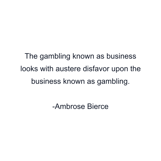 The gambling known as business looks with austere disfavor upon the business known as gambling.