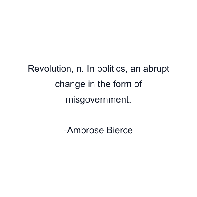 Revolution, n. In politics, an abrupt change in the form of misgovernment.