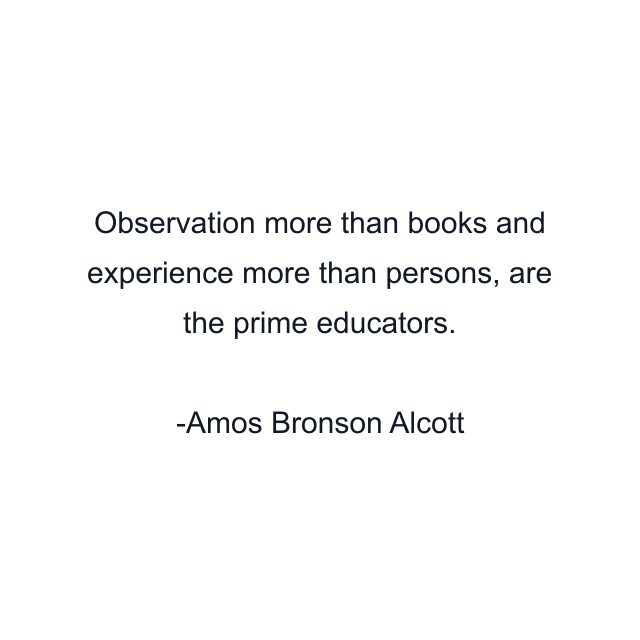 Observation more than books and experience more than persons, are the prime educators.