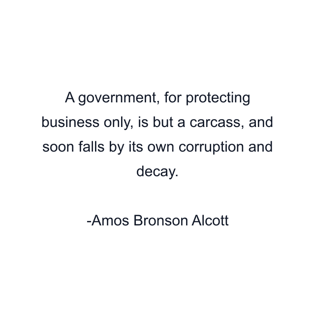 A government, for protecting business only, is but a carcass, and soon falls by its own corruption and decay.