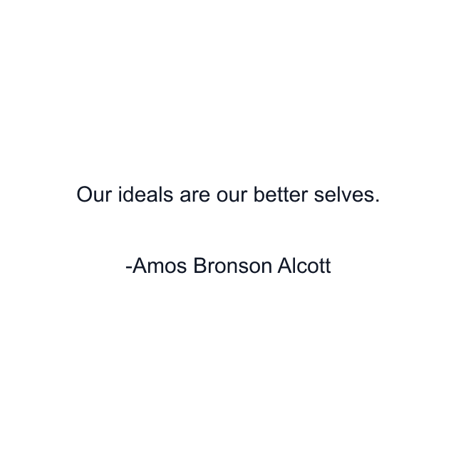 Our ideals are our better selves.