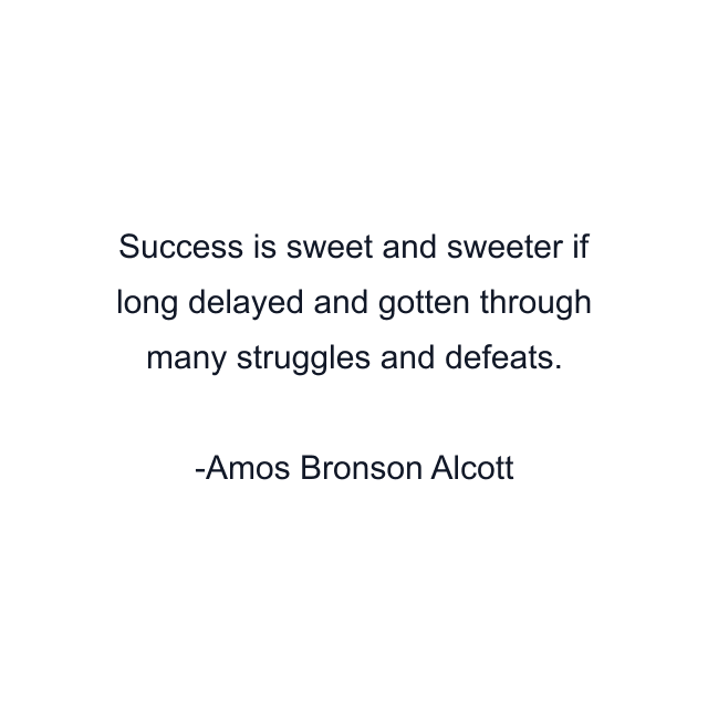 Success is sweet and sweeter if long delayed and gotten through many struggles and defeats.