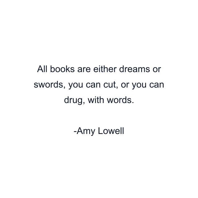 All books are either dreams or swords, you can cut, or you can drug, with words.