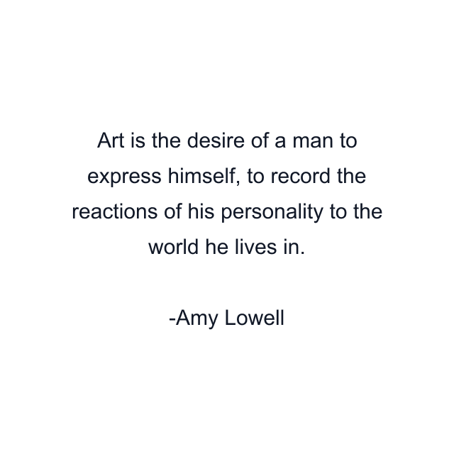 Art is the desire of a man to express himself, to record the reactions of his personality to the world he lives in.