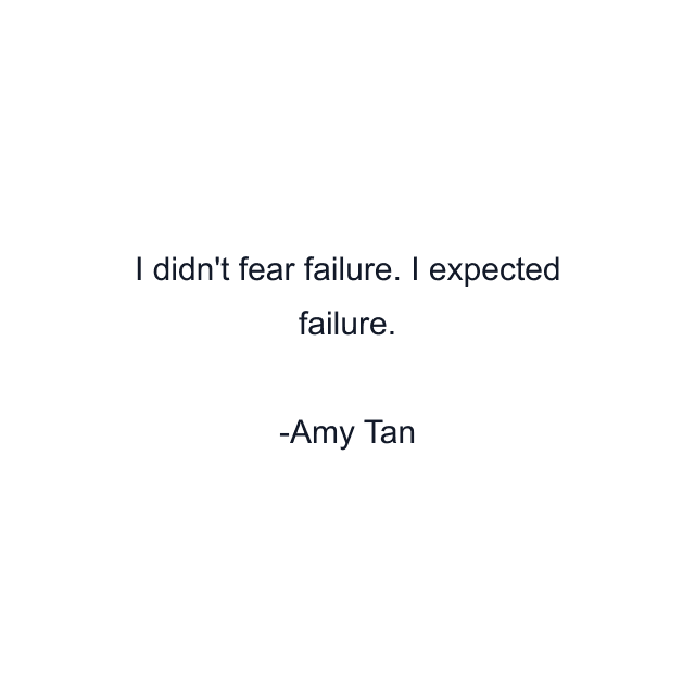 I didn't fear failure. I expected failure.