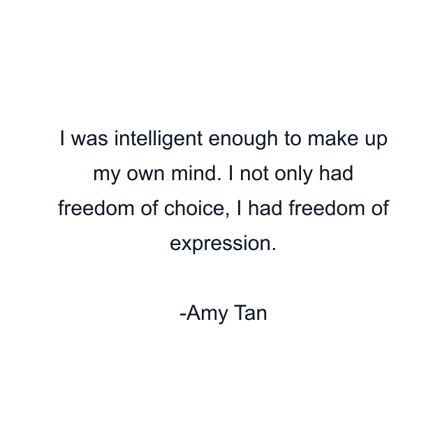 I was intelligent enough to make up my own mind. I not only had freedom of choice, I had freedom of expression.