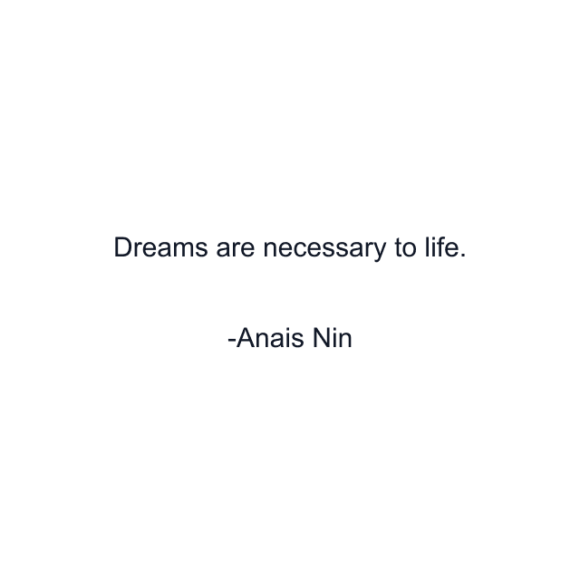 Dreams are necessary to life.