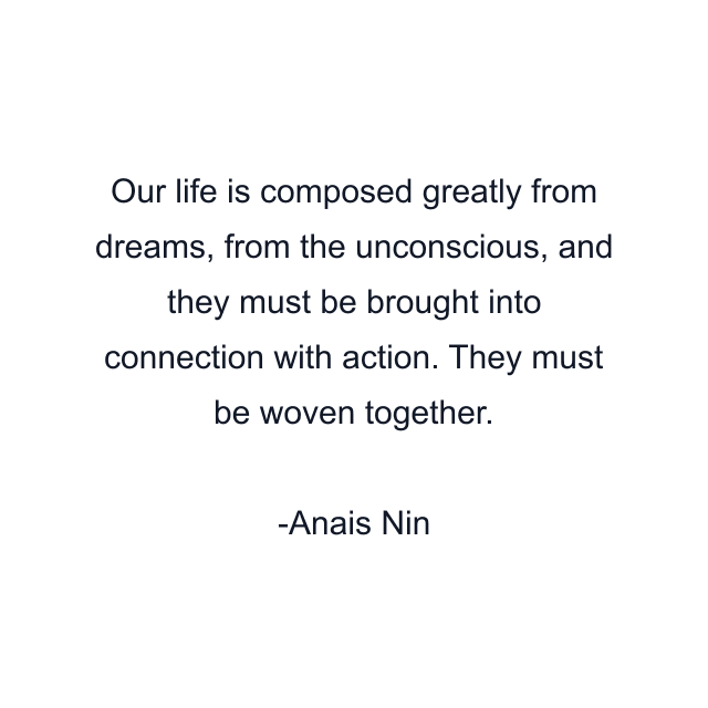 Our life is composed greatly from dreams, from the unconscious, and they must be brought into connection with action. They must be woven together.