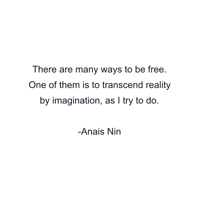 There are many ways to be free. One of them is to transcend reality by imagination, as I try to do.