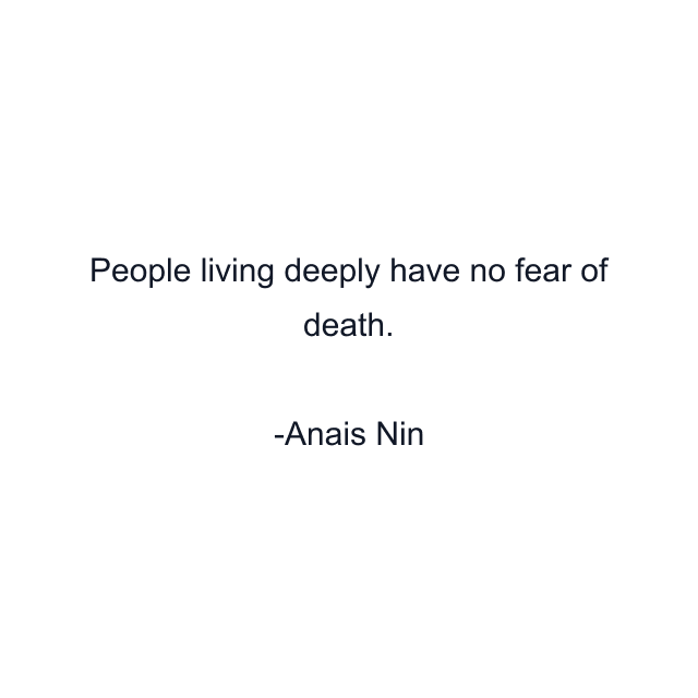 People living deeply have no fear of death.