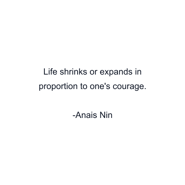 Life shrinks or expands in proportion to one's courage.