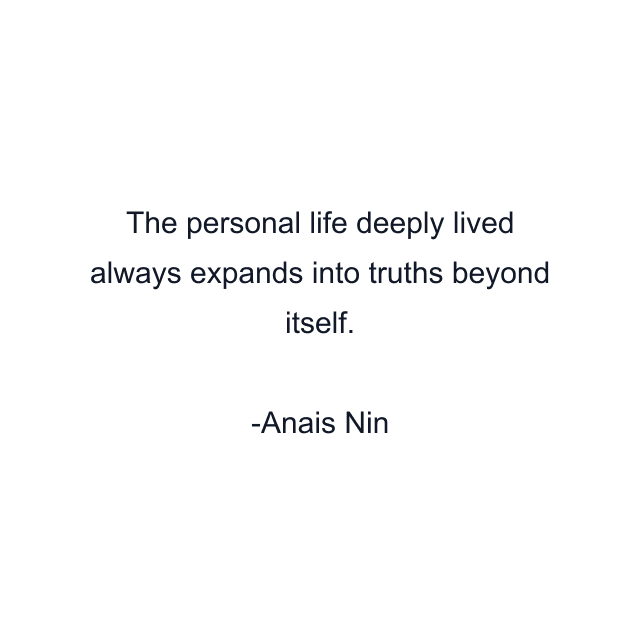 The personal life deeply lived always expands into truths beyond itself.