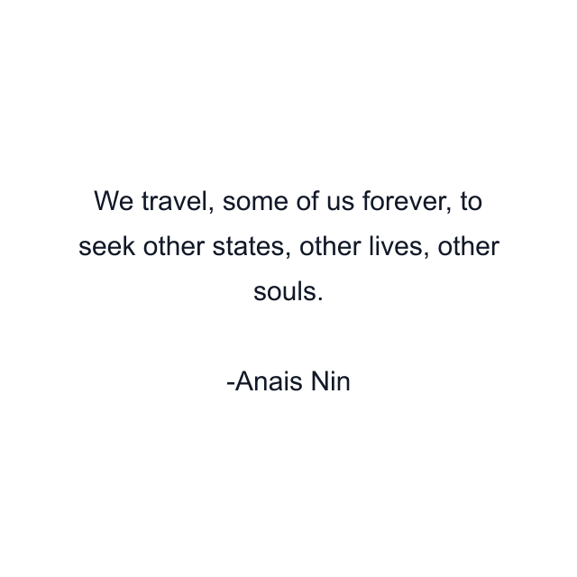 We travel, some of us forever, to seek other states, other lives, other souls.