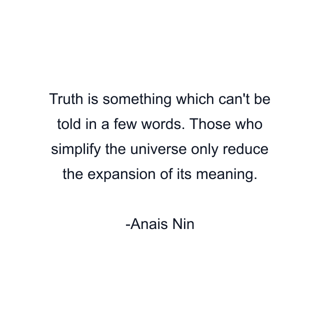 Truth is something which can't be told in a few words. Those who simplify the universe only reduce the expansion of its meaning.