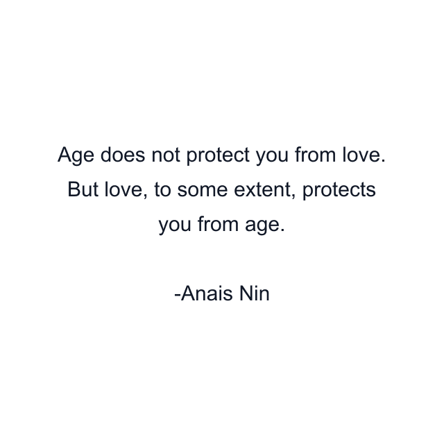 Age does not protect you from love. But love, to some extent, protects you from age.