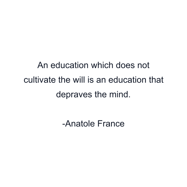 An education which does not cultivate the will is an education that depraves the mind.