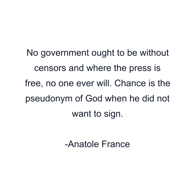 No government ought to be without censors and where the press is free, no one ever will. Chance is the pseudonym of God when he did not want to sign.