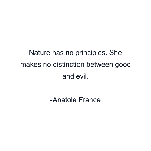 Nature has no principles. She makes no distinction between good and evil.