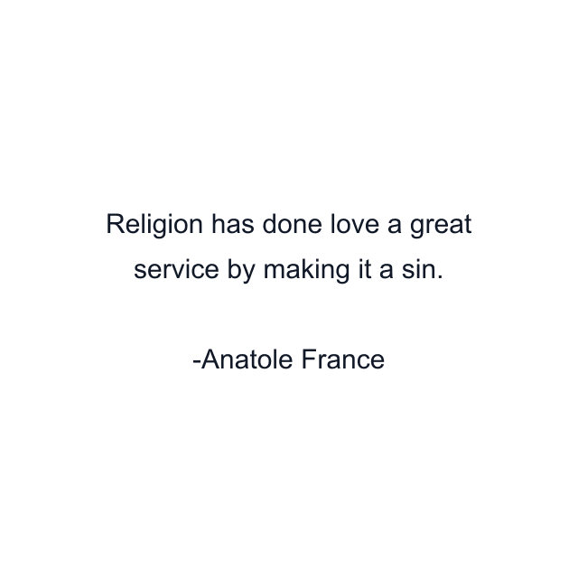 Religion has done love a great service by making it a sin.