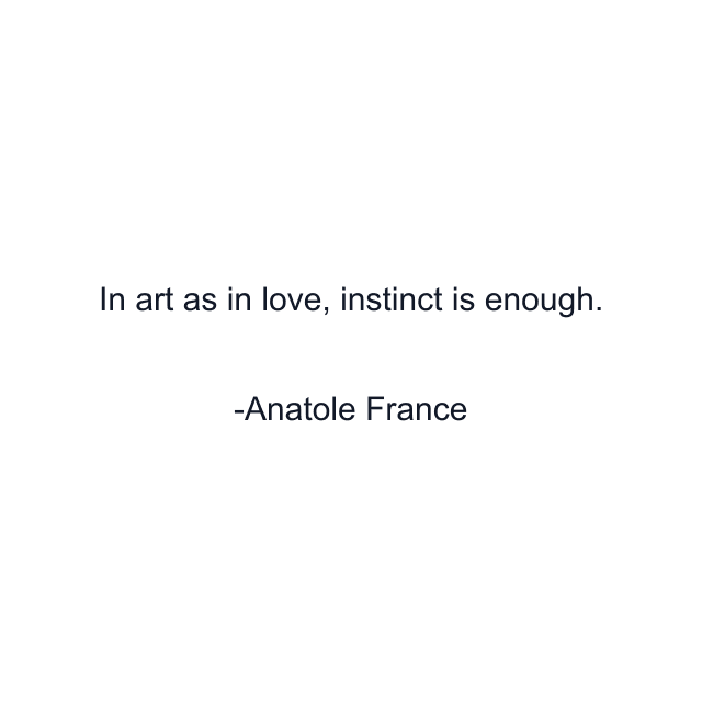 In art as in love, instinct is enough.