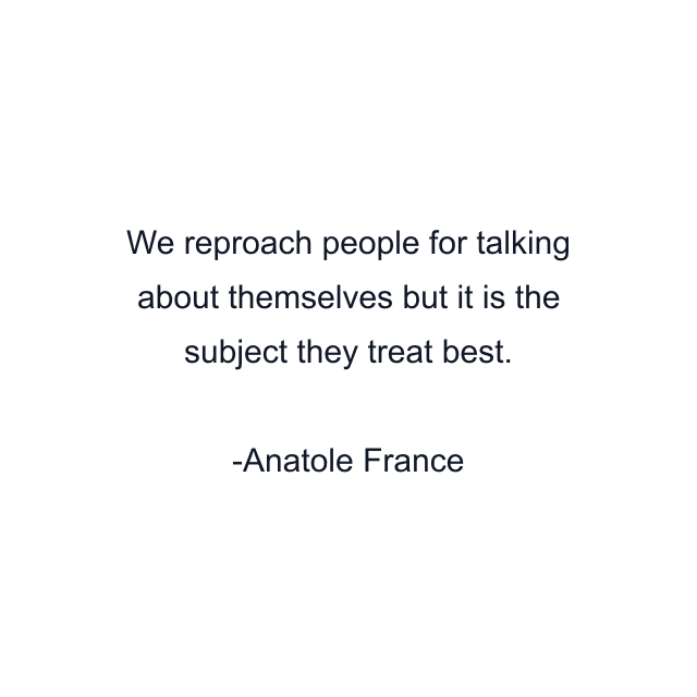 We reproach people for talking about themselves but it is the subject they treat best.