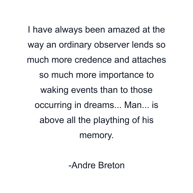 I have always been amazed at the way an ordinary observer lends so much more credence and attaches so much more importance to waking events than to those occurring in dreams... Man... is above all the plaything of his memory.