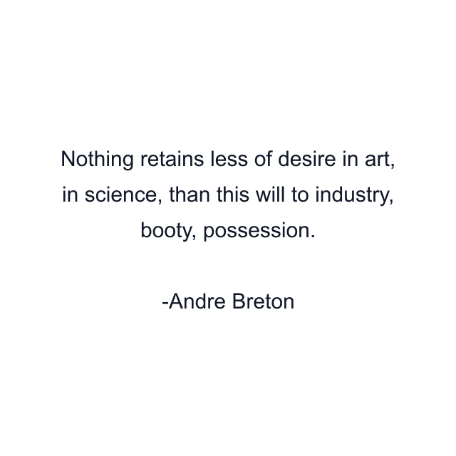 Nothing retains less of desire in art, in science, than this will to industry, booty, possession.