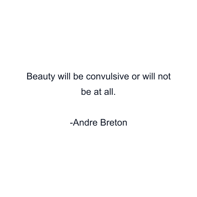 Beauty will be convulsive or will not be at all.