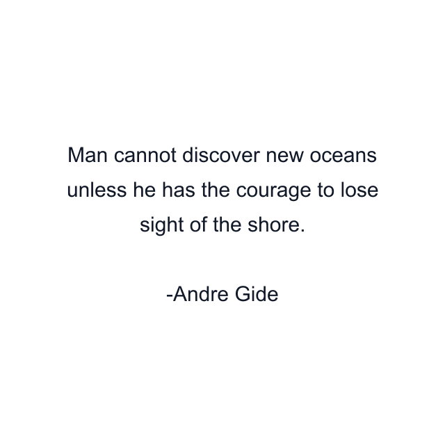 Man cannot discover new oceans unless he has the courage to lose sight of the shore.