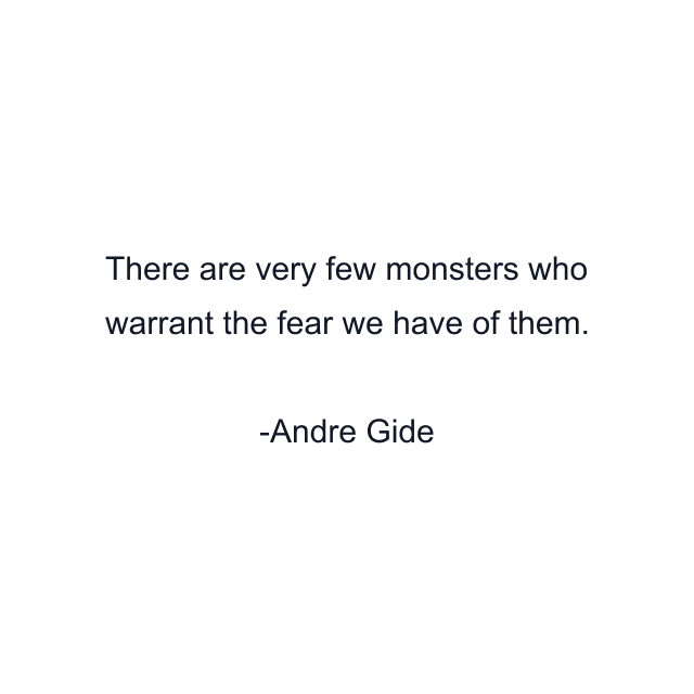 There are very few monsters who warrant the fear we have of them.