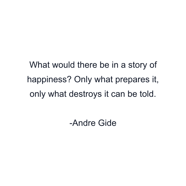 What would there be in a story of happiness? Only what prepares it, only what destroys it can be told.