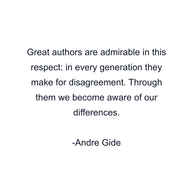 Great authors are admirable in this respect: in every generation they make for disagreement. Through them we become aware of our differences.