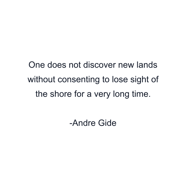 One does not discover new lands without consenting to lose sight of the shore for a very long time.