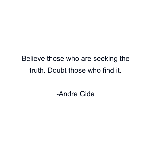 Believe those who are seeking the truth. Doubt those who find it.