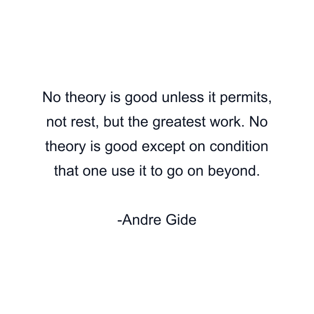 No theory is good unless it permits, not rest, but the greatest work. No theory is good except on condition that one use it to go on beyond.