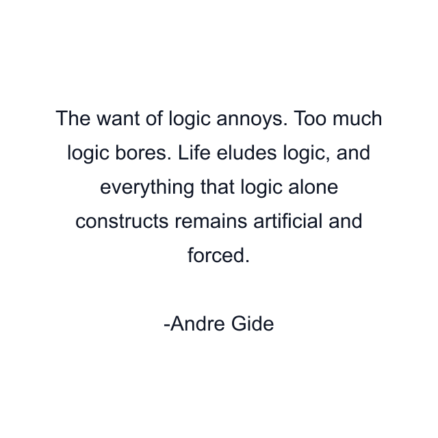 The want of logic annoys. Too much logic bores. Life eludes logic, and everything that logic alone constructs remains artificial and forced.