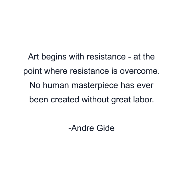 Art begins with resistance - at the point where resistance is overcome. No human masterpiece has ever been created without great labor.