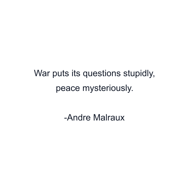 War puts its questions stupidly, peace mysteriously.