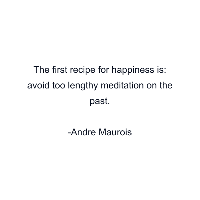 The first recipe for happiness is: avoid too lengthy meditation on the past.