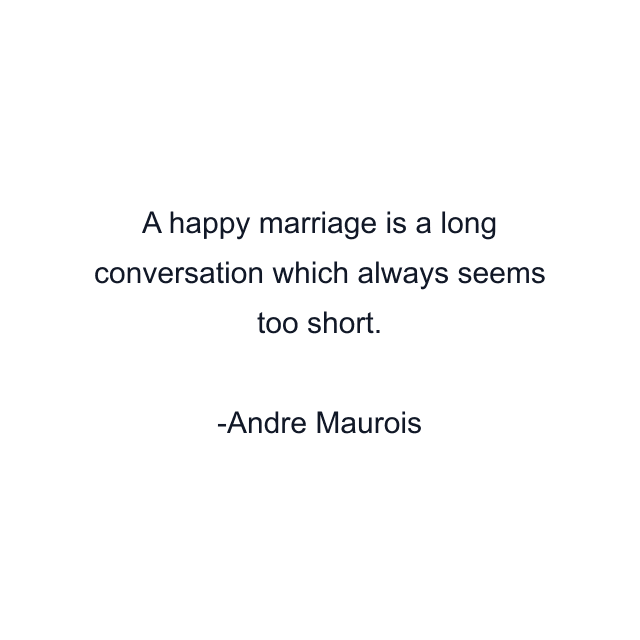 A happy marriage is a long conversation which always seems too short.