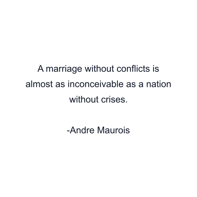 A marriage without conflicts is almost as inconceivable as a nation without crises.