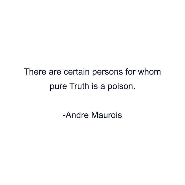 There are certain persons for whom pure Truth is a poison.