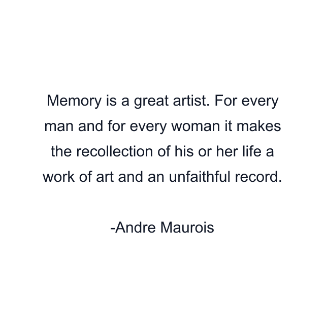 Memory is a great artist. For every man and for every woman it makes the recollection of his or her life a work of art and an unfaithful record.