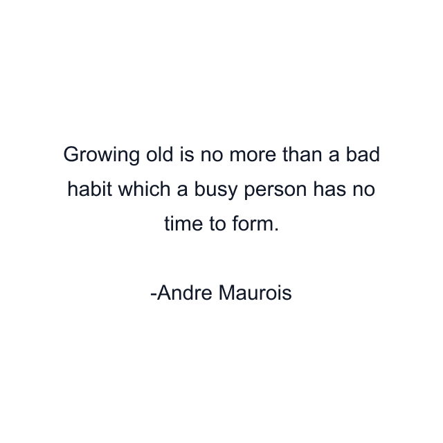 Growing old is no more than a bad habit which a busy person has no time to form.