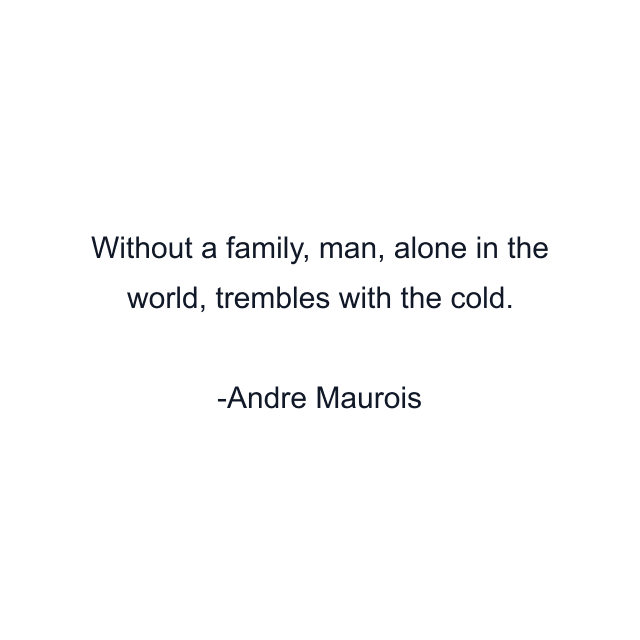 Without a family, man, alone in the world, trembles with the cold.