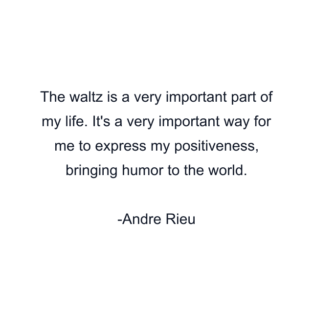 The waltz is a very important part of my life. It's a very important way for me to express my positiveness, bringing humor to the world.