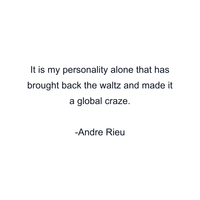 It is my personality alone that has brought back the waltz and made it a global craze.