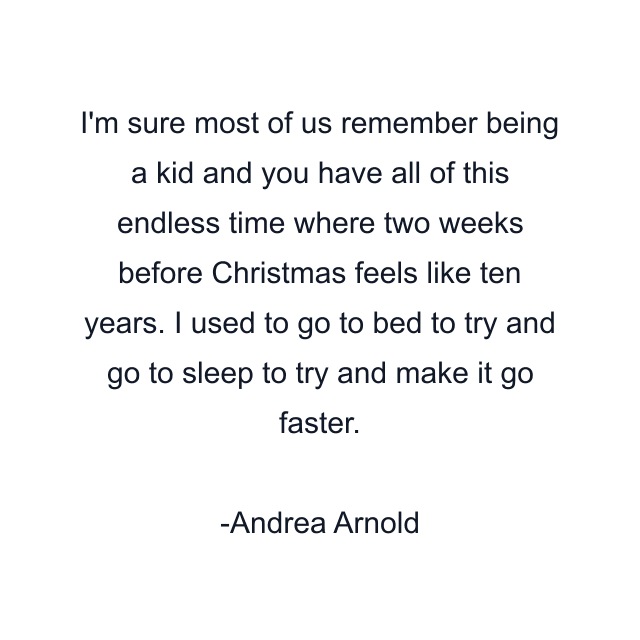 I'm sure most of us remember being a kid and you have all of this endless time where two weeks before Christmas feels like ten years. I used to go to bed to try and go to sleep to try and make it go faster.