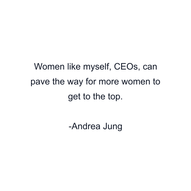 Women like myself, CEOs, can pave the way for more women to get to the top.