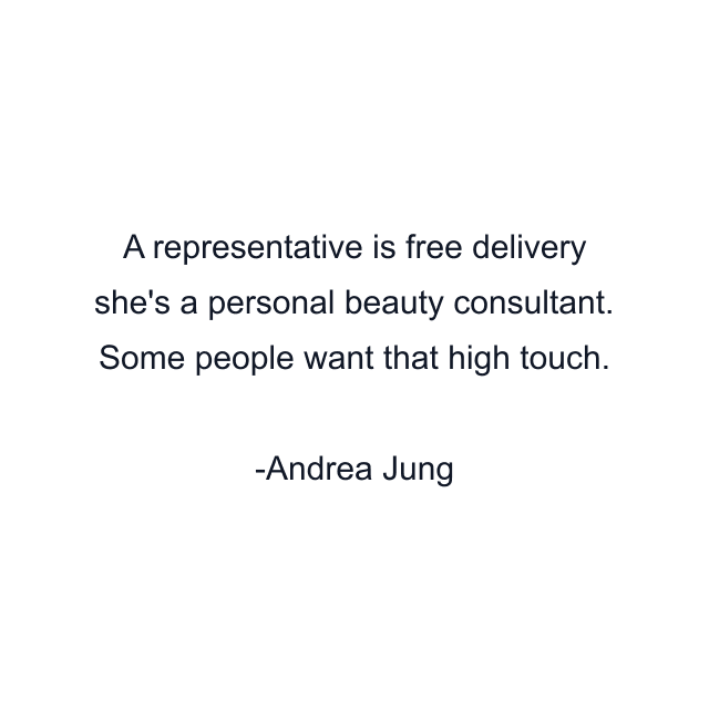 A representative is free delivery she's a personal beauty consultant. Some people want that high touch.